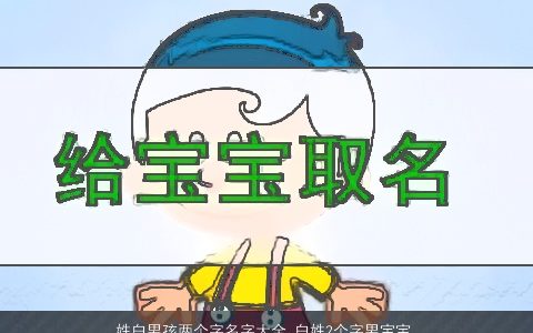 姓白男孩两个字名字大全 白姓2个字男宝宝起名 帅气有涵养的白姓男孩男宝宝名字筛选