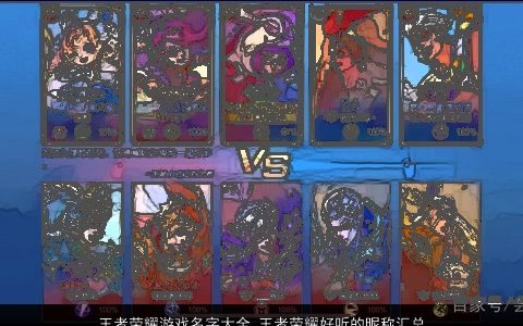 王者荣耀游戏名字大全 王者荣耀好听的昵称汇总 有内涵好听的王者荣耀游戏王者荣耀昵称名精挑