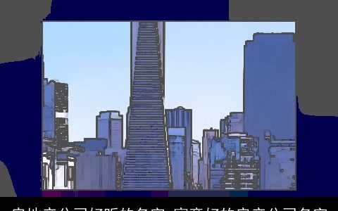 房地产公司好听的名字 寓意好的房产公司名字