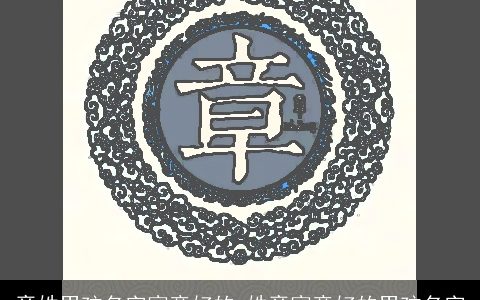 章姓男孩名字寓意好的_姓章寓意好的男孩名字