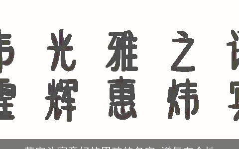 草字头寓意好的男孩的名字 洋气有个性