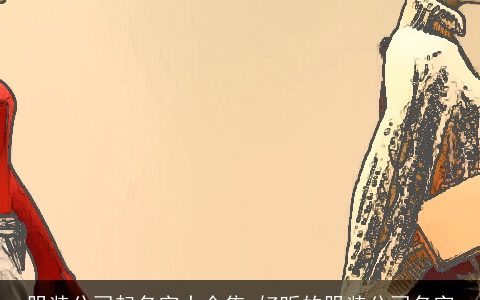 服装公司起名字大全集 好听的服装公司名字