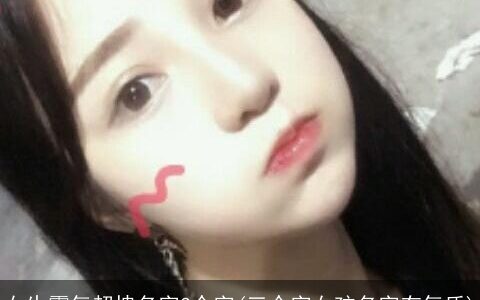 女生霸气超拽名字3个字(三个字女孩名字有气质)