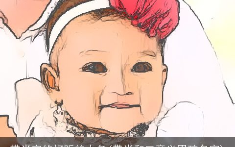 带米字的好听的小名(带米和口意义男孩名字)