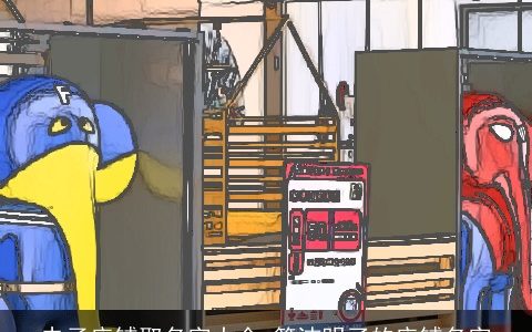 电子店铺取名字大全 简洁明了的店铺名字