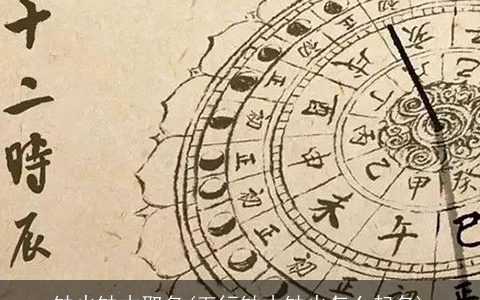 缺火缺木取名(五行缺木缺火怎么起名)