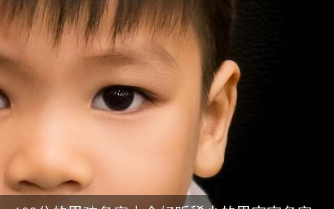 100分的男孩名字大全好听稀少的男宝宝名字_