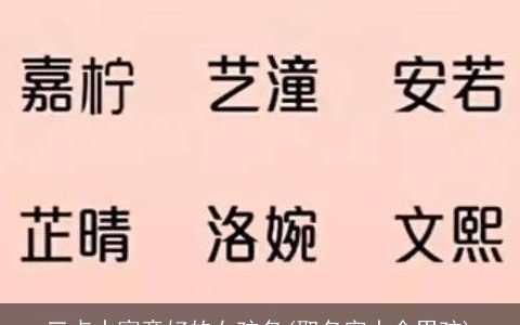 三点水寓意好的女孩名(取名字大全男孩)