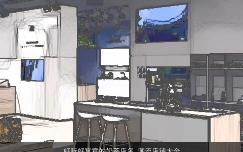 好听好寓意的奶茶店名 潮流店铺大全名 好听寓意的店名店铺名字大全最新