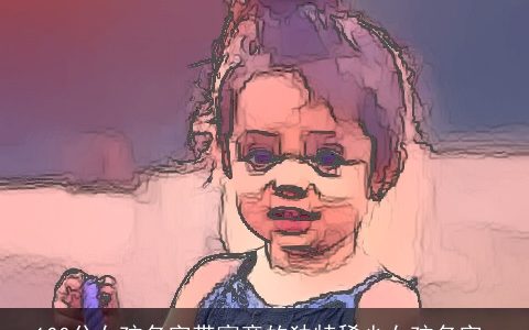 100分女孩名字带寓意的独特稀少女孩名字_