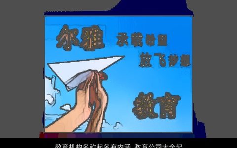 教育机构名称起名有内涵 教育公司大全起名大全 2023新颖内涵的公司名字大全