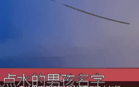 在给男孩在取名的时候带三点水如何