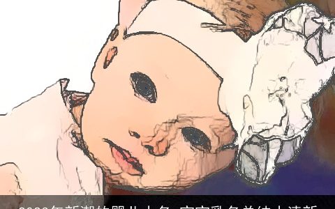 2024年新潮的婴儿小名 宝宝乳名单纯小清新