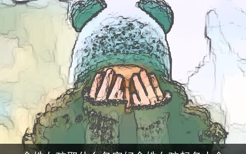 余姓女孩取什么名字好余姓女孩起名大全