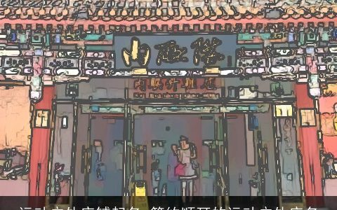 运动户外店铺起名 简约顺耳的运动户外店名