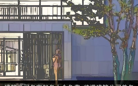 建筑公司名字起名大全免费 装潢建筑公司美名