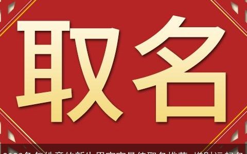 2023兔年姓章的新生男宝宝最佳取名推荐 增财运起名