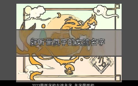 2023带岚字的女孩名字 名字带岚的女孩名字大全 吉祥高雅的带岚字女孩名字