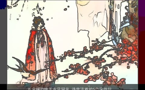 五字押韵唯美古风网名 诗意淡雅的5个字微信名字大全 唯美古风诗意的网名微信名字大全筛选