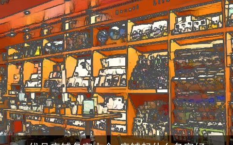 优品店铺名字大全 店铺起什么名字好