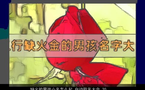 缺火的男孩小名怎么起 自动取名大全 2023有涵养帅气的五行缺火的男孩小名名字大全