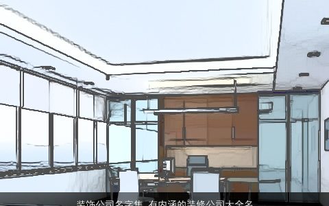 装饰公司名字集 有内涵的装修公司大全名字大全 2024诗意内涵的公司公司名字