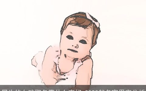 属牛的女孩取名带什么字好 2023起名宜用字分析