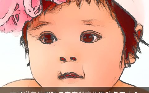 内涵洋气的男孩名字有创意的男孩名字大全