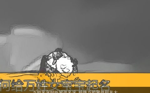 万取名字好听男孩名字 给姓万的男孩取名大全宝典 2023有涵养好听的万姓男孩名字