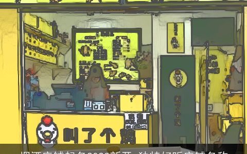 烟酒店铺起名2023新开 独特好听店铺名称