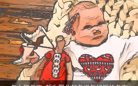 怎么取名字 新生婴儿起名洋气好听的名字