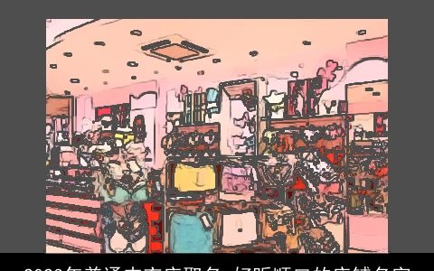 2023年普通内衣店取名 好听顺口的店铺名字