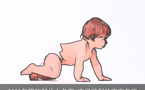 2024年男孩起什么名字 吉祥顺利的宝宝名字