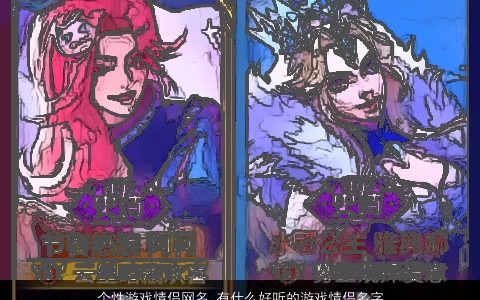 个性游戏情侣网名 有什么好听的游戏情侣名字大全2023 个性好听的游戏情侣网名名字大全