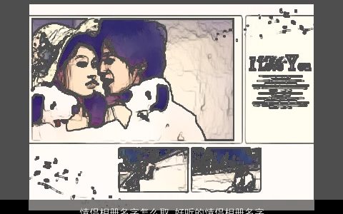 情侣相册名字怎么取 好听的情侣相册名字大全 2023稀少好听的情侣情侣名最新