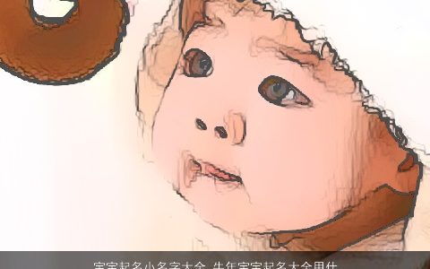 宝宝起名小名字大全 牛年宝宝起名大全用什么字好 吉利新颖的宝宝小名虎宝宝名字大全