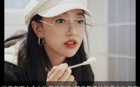 抖音名字大全女生简单气质 简单气质的抖音女生名字