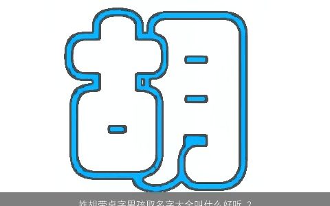 姓胡带卓字男孩取名字大全叫什么好听 2024新颖好听的胡姓带卓字男孩名字精挑