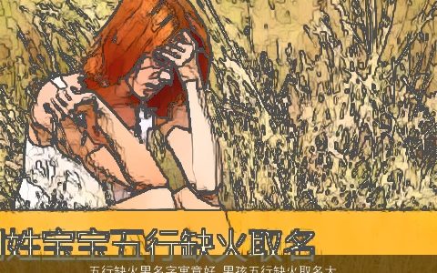 五行缺火男名字寓意好 男孩五行缺火取名大全叫什么好 新颖寓意的五行缺火的男男孩名字