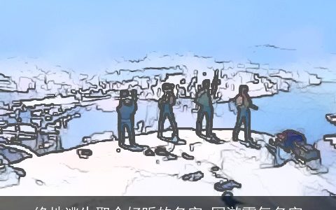 绝地逃生取个好听的名字 网游霸气名字