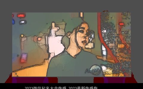 2023微信起名大全伤感 2023最新伤感伤心微信网名 伤感伤感的微信微信网名名字大全最新