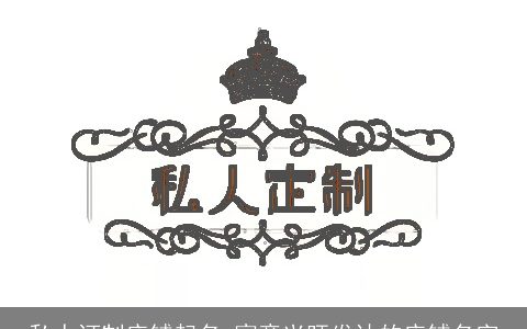 私人订制店铺起名 寓意兴旺发达的店铺名字