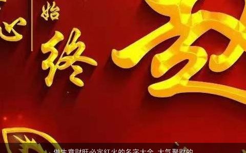做生意财旺必定红火的名字大全 大气聚财的字 2023有涵养大气的小孩名字大全最新