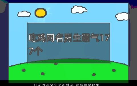 什么吃鸡名字吸引妹子 霸气冷酷的男网名大全 霸气冷酷的鸡男网名名字最新