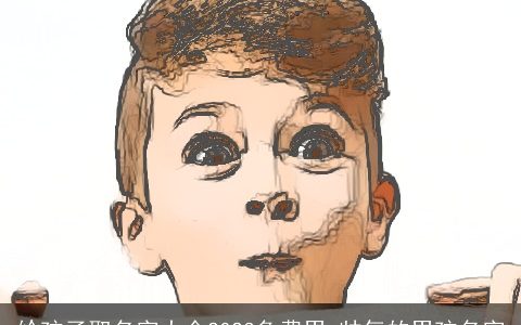 给孩子取名字大全2023免费男 帅气的男孩名字