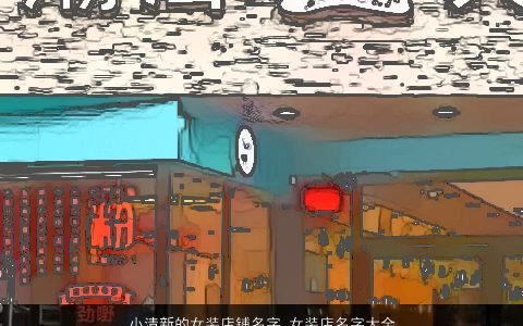 小清新的女装店铺名字 女装店名字大全 2023好听稀少的女店铺女店名名字