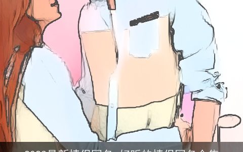 2023最新情侣网名 好听的情侣网名合集