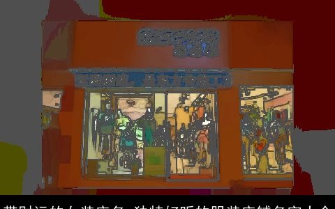 带财运的女装店名 独特好听的服装店铺名字大全