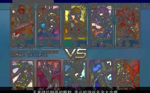 王者排位躺赢的昵称 幸运的游戏名字大全推荐 2023高雅有涵养的昵称游戏名字最新