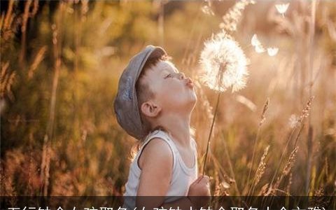 五行缺金女孩取名(女孩缺水缺金取名大全文雅)